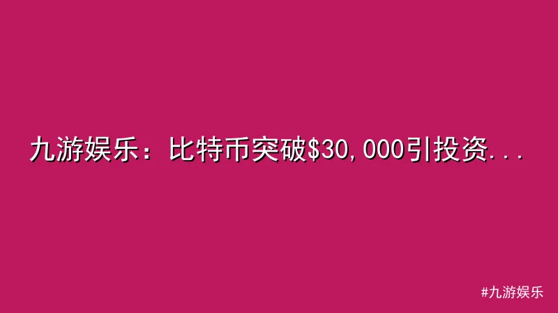 九游娱乐 - 九游娱乐：比特币突破$30,000引投资热潮 配图1